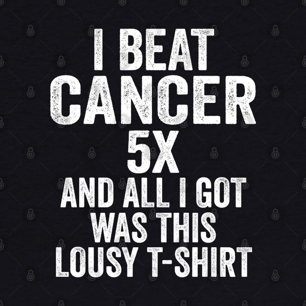 I Beat Cancer 5x & All I Got Was This Lousy T-Shirt by jverdi28